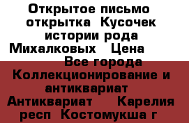 Открытое письмо (открытка) Кусочек истории рода Михалковых › Цена ­ 10 000 - Все города Коллекционирование и антиквариат » Антиквариат   . Карелия респ.,Костомукша г.